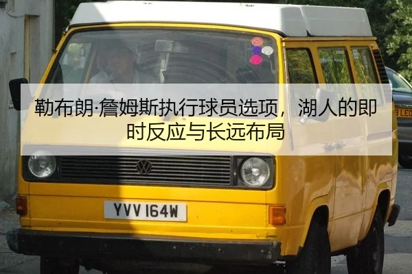 勒布朗·詹姆斯执行球员选项，湖人的即时反应与长远布局